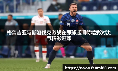 格鲁吉亚与斯洛伐克激战在即球迷期待精彩对决与精彩进球