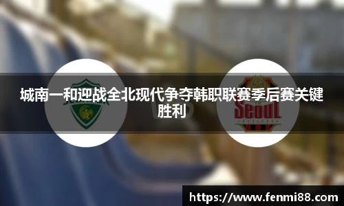 城南一和迎战全北现代争夺韩职联赛季后赛关键胜利